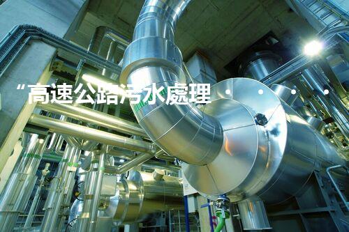 “高速公路污水處理，綠色出行新篇章”